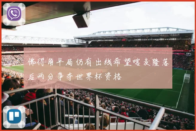 佛得角平局仍有出线希望喀麦隆落后两分争夺世界杯资格