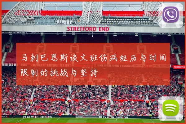 马刺巴恩斯谈文班伤病经历与时间限制的挑战与坚持