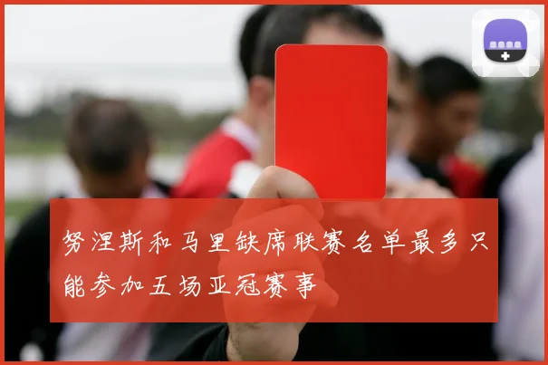努涅斯和马里缺席联赛名单最多只能参加五场亚冠赛事