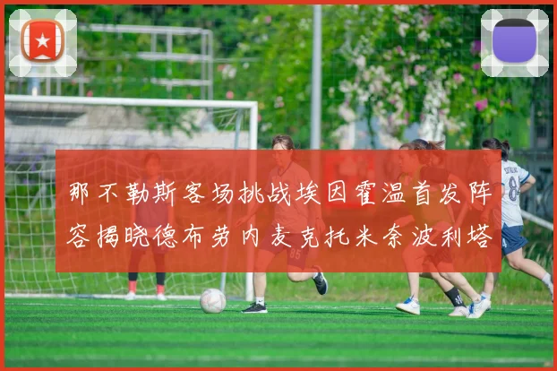 那不勒斯客场挑战埃因霍温首发阵容揭晓德布劳内麦克托米奈波利塔诺领衔出战