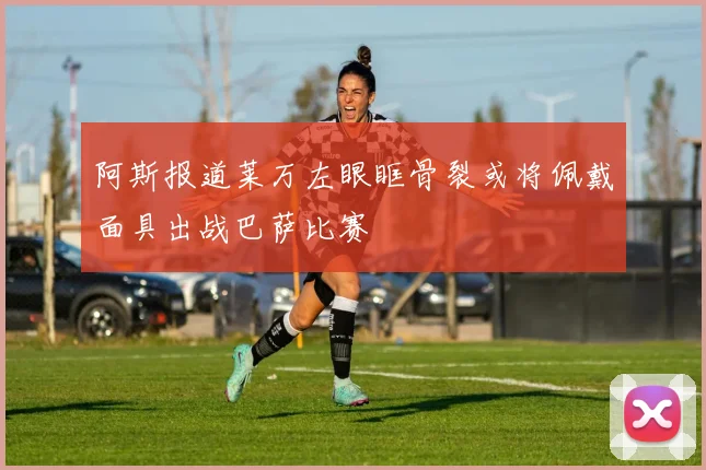 阿斯报道莱万左眼眶骨裂或将佩戴面具出战巴萨比赛
