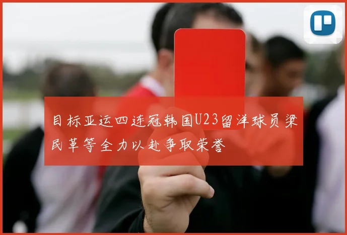目标亚运四连冠韩国U23留洋球员梁民革等全力以赴争取荣誉