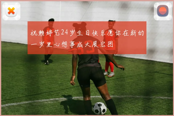 祝赖婷艺24岁生日快乐愿你在新的一岁里心想事成大展宏图