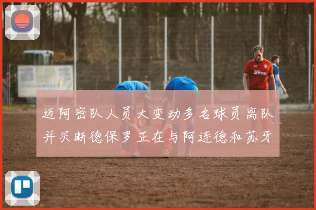 迈阿密队人员大变动多名球员离队并买断德保罗正在与阿连德和苏牙洽谈