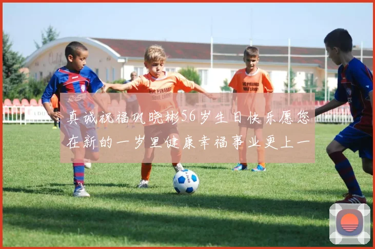 真诚祝福巩晓彬56岁生日快乐愿您在新的一岁里健康幸福事业更上一层楼