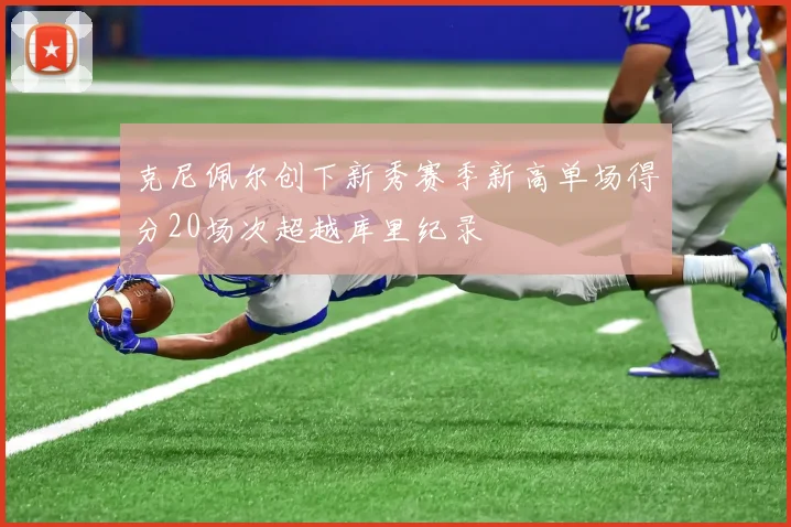 克尼佩尔创下新秀赛季新高单场得分20场次超越库里纪录