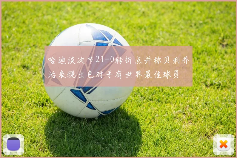 哈迪谈次节21-0转折点并称贝利乔治表现出色对手有世界最佳球员