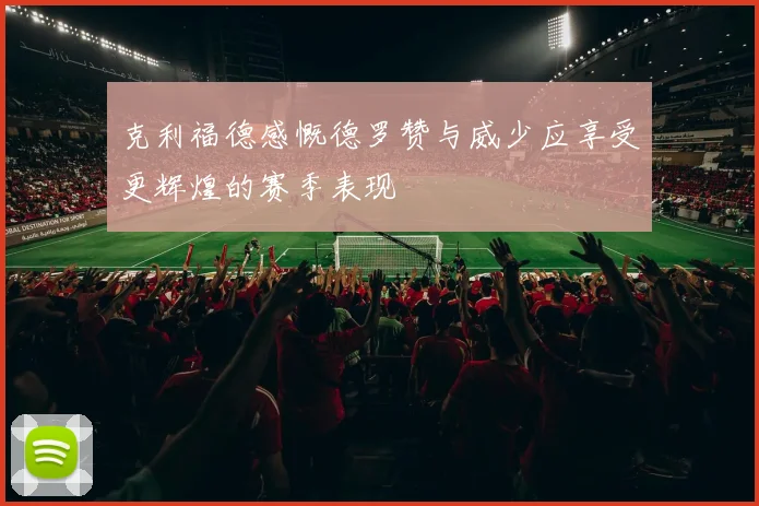 克利福德感慨德罗赞与威少应享受更辉煌的赛季表现