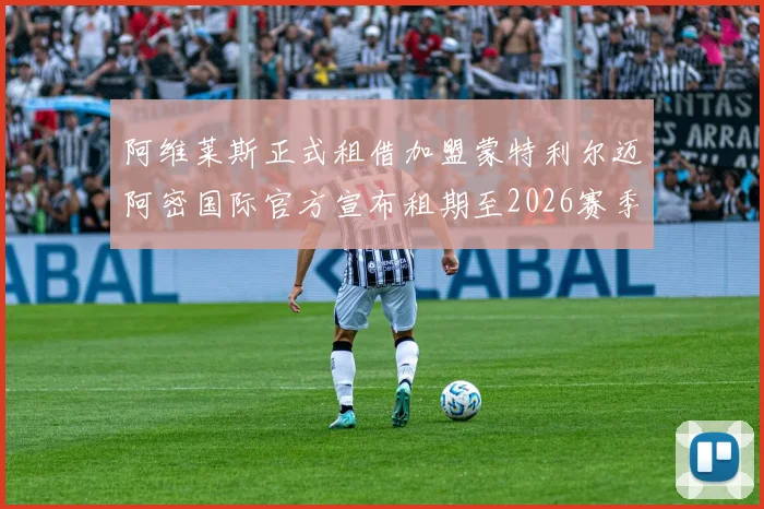 阿维莱斯正式租借加盟蒙特利尔迈阿密国际官方宣布租期至2026赛季结束