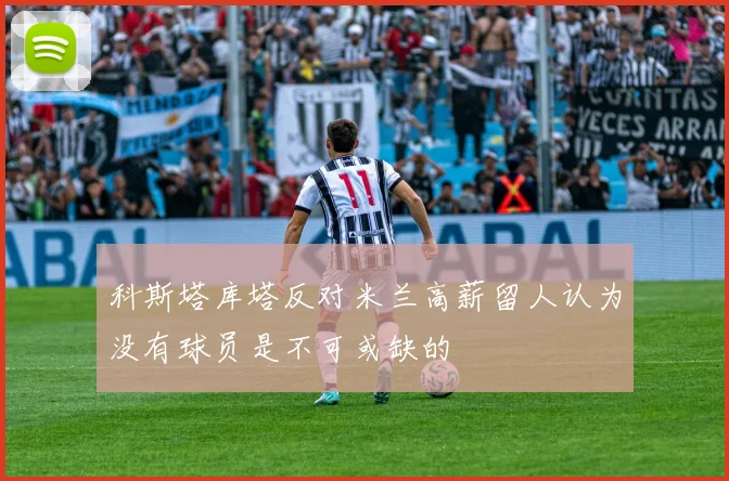 科斯塔库塔反对米兰高薪留人认为没有球员是不可或缺的