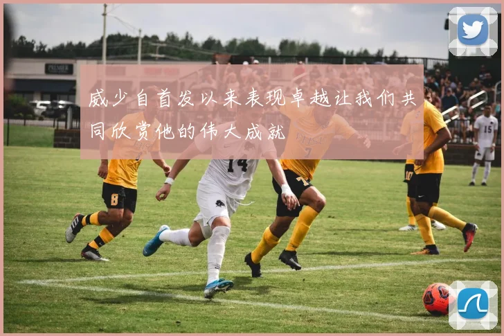 威少自首发以来表现卓越让我们共同欣赏他的伟大成就