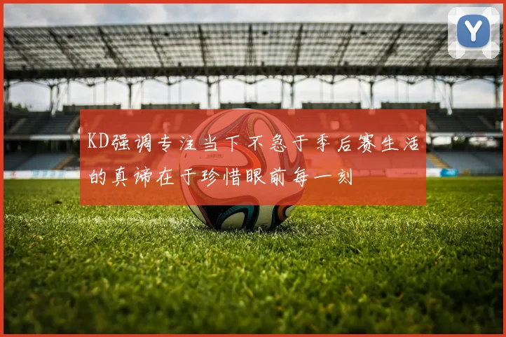 KD强调专注当下不急于季后赛生活的真谛在于珍惜眼前每一刻
