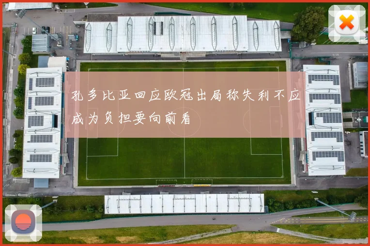孔多比亚回应欧冠出局称失利不应成为负担要向前看